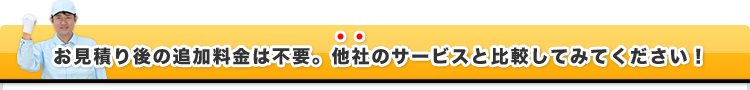 お見積もり後の追加料金は不要！他社のサービスと比較してみてください