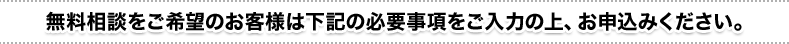 無料相談をご希望のお客様は下記の必要事項をご入力の上、お申込みください