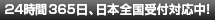 24時間365日、日本全国受付対応中！