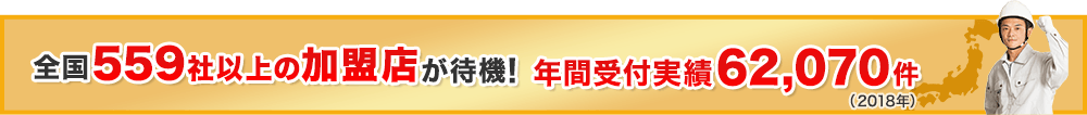全国559社以上の加盟店が待機！年間受付実績62,070件（2018年）