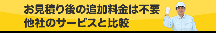 お見積り後の追加料金は不要!他社のサービスと比較してみてください