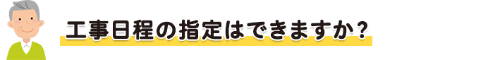 工事日程の指定はできますか?