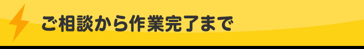 ご相談から作業完了まで