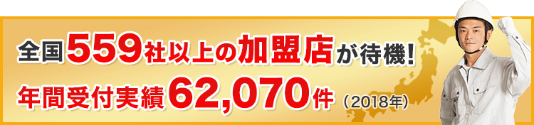 全国559社以上の加盟店が待機！年間受付実績62,070件