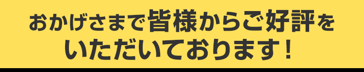 おかげさまで皆様からご好評をいただいております！