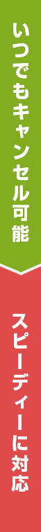 いつでもキャンセル可能です スピーディーに対応