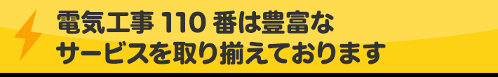 電気工事110番は豊富なサービスメニューを取り揃えています