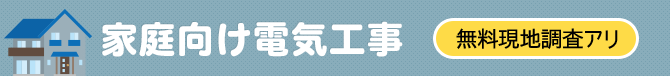 家庭向け電気工事 無料現地調査も行っております