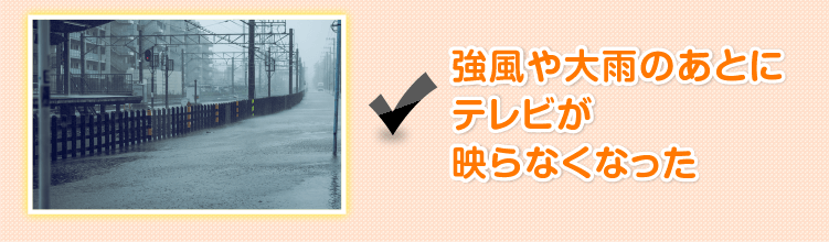 強風や大雨のあとにテレビが映らなくなった