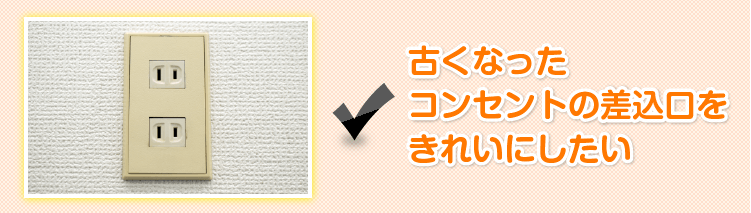 古くなったコンセントの差込口をきれいにしたい