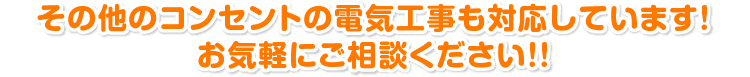 その他のコンセントの電気工事も対応しています! お気軽にご相談ください!!