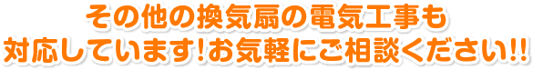 その他の換気扇の電気工事も対応しています! お気軽にご相談ください!!