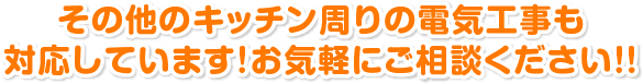 その他のキッチン周りの電気工事も対応しています! お気軽にご相談ください!!
