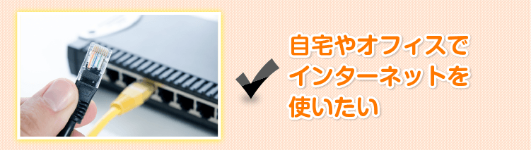 自宅やオフィスでインターネットを使いたい