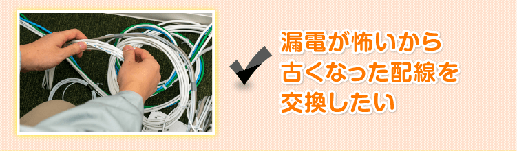 漏電が怖いから古くなった配線を交換したい