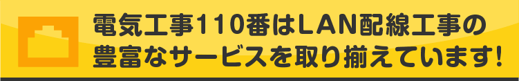 電気工事110番はLAN配線工事の豊富なサービスを取り揃えています!