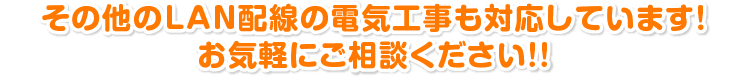 その他のLAN配線の電気工事も対応しています! お気軽にご相談ください!!