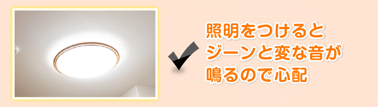 照明をつけるとジーンと変な音が鳴るので心配