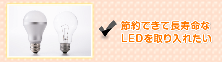節約できて長寿命なLEDを取り入れたい