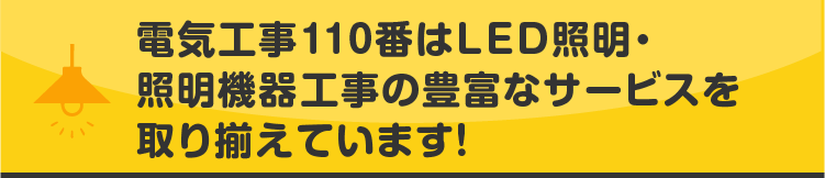 電気工事110番はLED照明・照明機器工事の豊富なサービスを取り揃えています!
