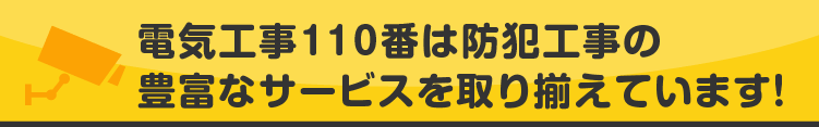 電気工事110番は防犯工事の豊富なサービスを取り揃えています!