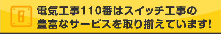 電気工事110番はスイッチ工事の豊富なサービスを取り揃えています!