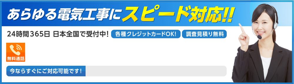 あらゆる電気工事にスピード対応!!｜24時間365日 日本全国で受付中!各種クレジットカードOK!調査見積もり無料|無料通話0120-949-684