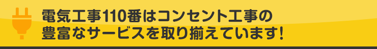 電気工事110番はコンセント工事の豊富なサービスを取り揃えています！