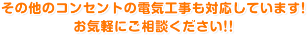 その他のコンセントの電気工事も対応しています！ お気軽にご相談ください!!