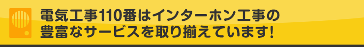 電気工事110番はインターホン工事の豊富なサービスを取り揃えています！