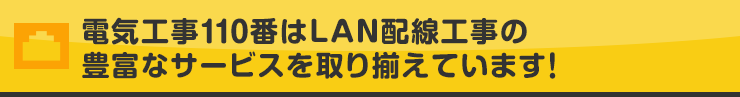 電気工事110番はLAN配線工事の豊富なサービスを取り揃えています！