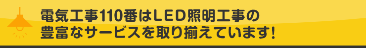 電気工事110番はLED照明工事の豊富なサービスを取り揃えています！