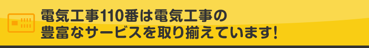 電気工事110番は電気工事の豊富なサービスを取り揃えています！