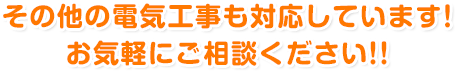 その他の電気工事も対応しています！ お気軽にご相談ください!!