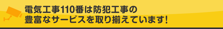 電気工事110番は防犯工事の豊富なサービスを取り揃えています！